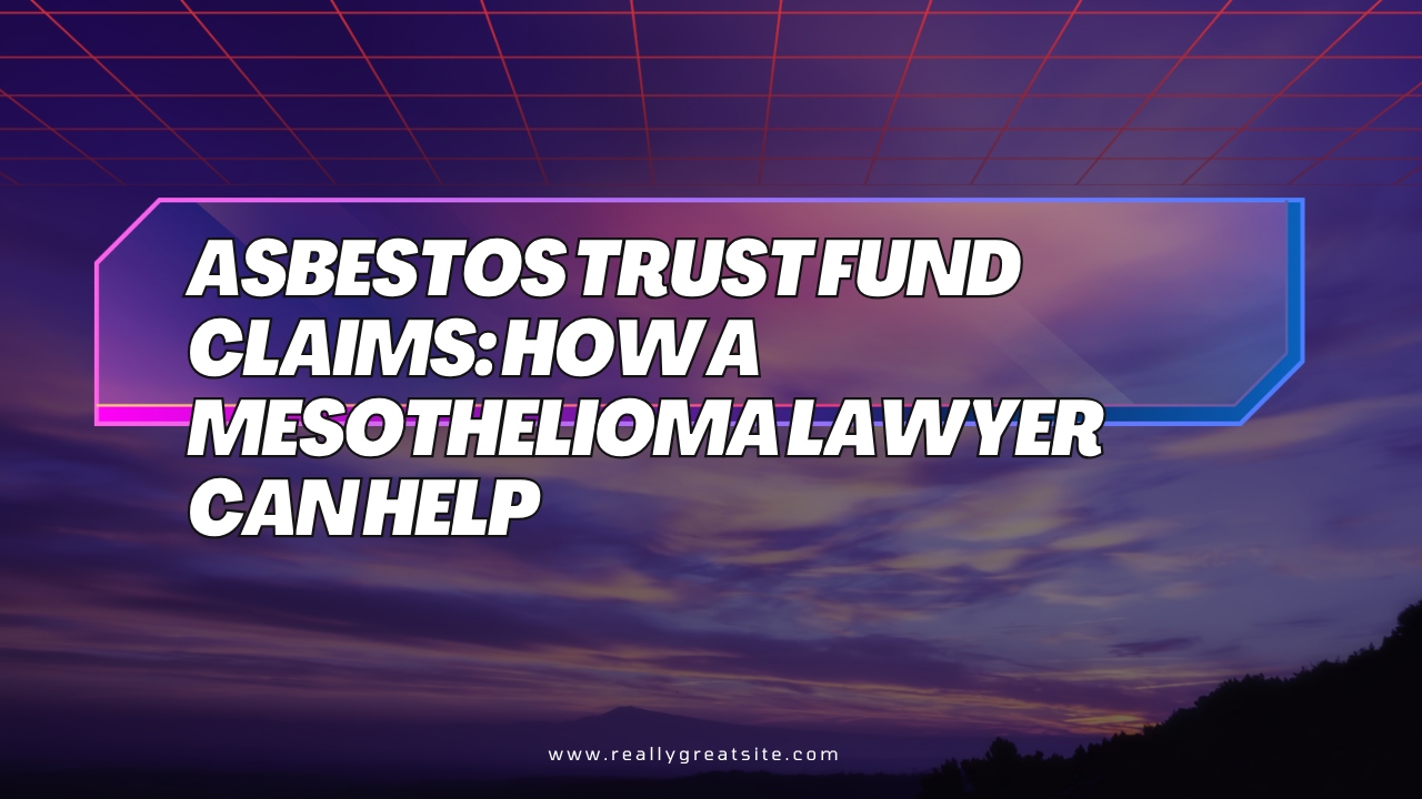 Asbestos Trust Fund Claims: How a Mesothelioma Lawyer Can Help