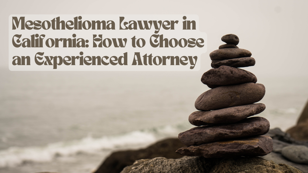 Mesothelioma Lawyer in California: How to Choose an Experienced Attorney