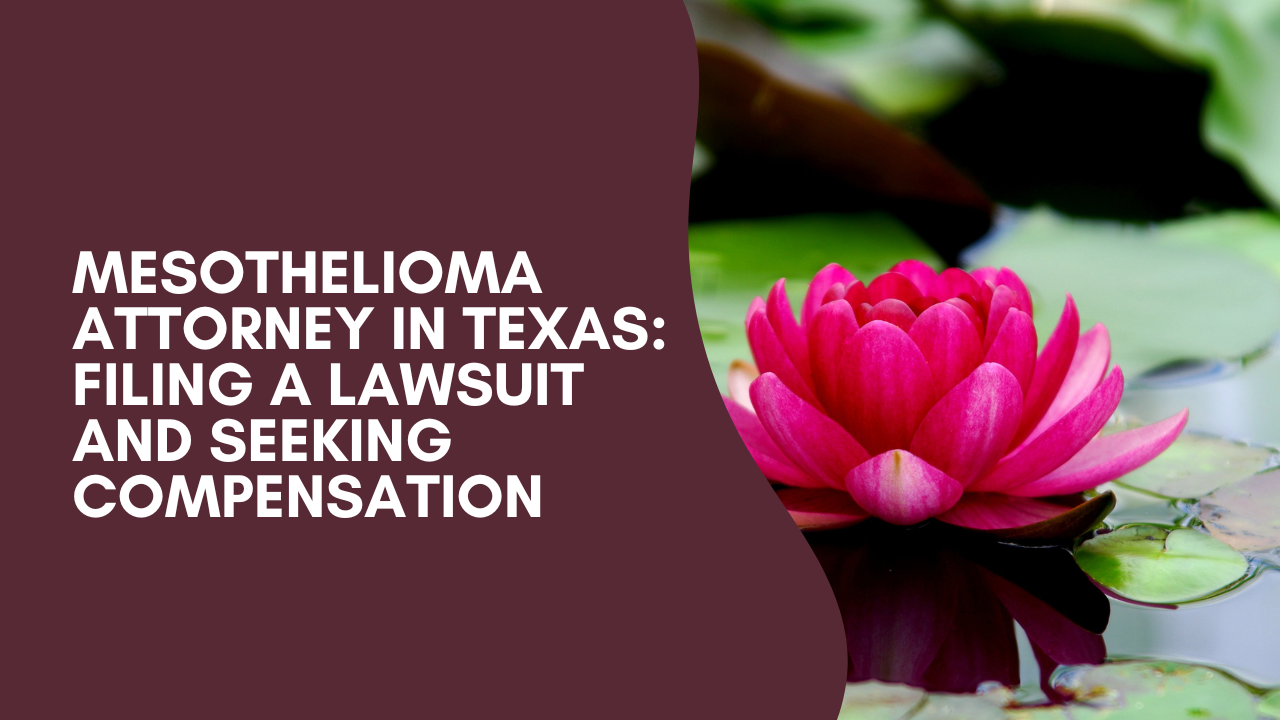 Mesothelioma Attorney in Texas: Filing a Lawsuit and Seeking Compensation